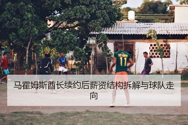马霍姆斯酋长续约后薪资结构拆解与球队走向